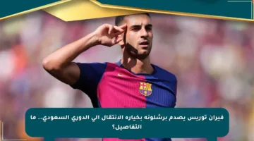 فيران توريس يصدم برشلونة بخياره الانتقال إلى الدوري السعودي.. ما التفاصيل؟